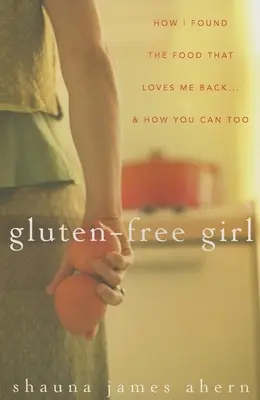 Bezglutenowa dziewczyna: Jak znalazłam jedzenie, które mnie kocha... i jak ty też możesz to zrobić - Gluten-Free Girl: How I Found the Food That Loves Me Back...& How You Can, Too