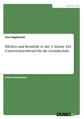 Elfchen und Rondelle in der 2. Klasse. Ein Unterrichtsentwurf for die Grundschule - Elfchen und Rondelle in der 2. Klasse. Ein Unterrichtsentwurf fr die Grundschule