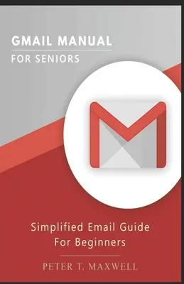 Podręcznik Gmaila dla seniorów: Uproszczony przewodnik po poczcie e-mail dla początkujących - Gmail Manual for Seniors: Simplified Email Guide For Beginners