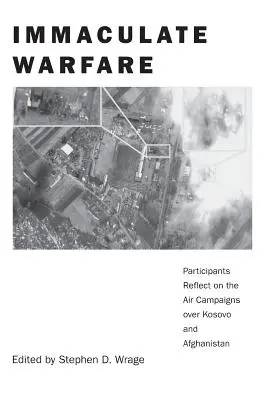 Immaculate Warfare: Uczestnicy zastanawiają się nad kampaniami lotniczymi nad Kosowem, Afganistanem i Irakiem - Immaculate Warfare: Participants Reflect on the Air Campaigns over Kosovo, Afghanistan, and Iraq