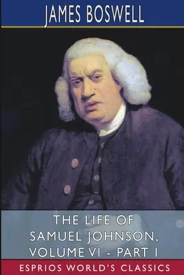 Życie Samuela Johnsona, tom VI - część I (Esprios Classics) - The Life of Samuel Johnson, Volume VI - Part I (Esprios Classics)