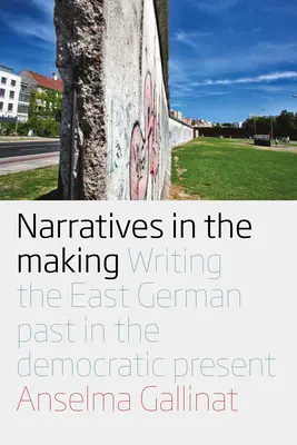 Narracje w tworzeniu: Wschodnioniemiecka przeszłość w demokratycznej teraźniejszości - Narratives in the Making: Writing the East German Past in the Democratic Present