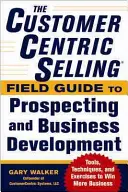 Customercentric Selling(r) Field Guide to Prospecting and Business Development: Techniki, narzędzia i ćwiczenia pozwalające zdobyć więcej klientów - The Customercentric Selling(r) Field Guide to Prospecting and Business Development: Techniques, Tools, and Exercises to Win More Business