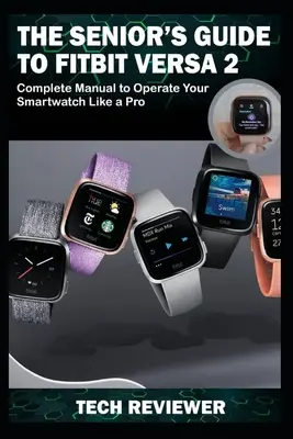 Przewodnik dla seniorów po Fitbit Versa 2: Kompletna instrukcja obsługi smartwatcha jak profesjonalista - The Senior's Guide to Fitbit Versa 2: Complete Manual to Operate Your Smartwatch Like A Pro