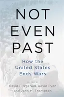 Nawet nie przeszłość: jak Stany Zjednoczone kończą wojny - Not Even Past: How the United States Ends Wars