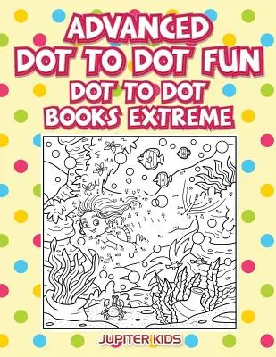 Zaawansowana zabawa w kropki: Ekstremalna zabawa w kropki - Advanced Dot To Dot Fun: Dot To Dot Books Extreme