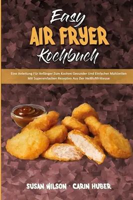 Easy Air Fryer Kochbuch: Eine Anleitung Fr Anfnger Zum Kochen Gesunder Und Einfacher Mahlzeiten Mit Supereinfachen Rezepten Aus Der Heiluftf