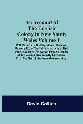 Konto angielskiej kolonii w Nowej Południowej Walii: Volume 1; With Remarks On The Dispositions, Customs, Manners, Etc. of the Native Inhabitants of T - An Account Of The English Colony In New South Wales: Volume 1; With Remarks On The Dispositions, Customs, Manners, Etc. Of The Native Inhabitants Of T