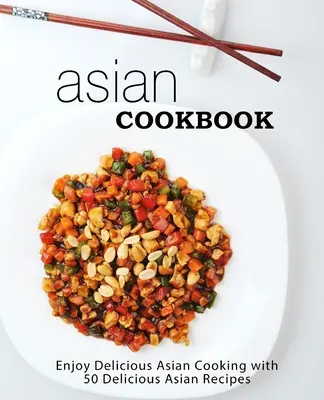 Azjatycka książka kucharska: Ciesz się pysznym azjatyckim gotowaniem z ponad 90 pysznymi azjatyckimi przepisami (wydanie 2) - Asian Cookbook: Enjoy Delicious Asian Cooking with over 90 Delicious Asian Recipes (2nd Edition)