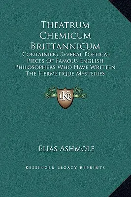 Theatrum Chemicum Brittannicum: Zawierające kilka poetyckich utworów słynnych angielskich filozofów, którzy napisali Tajemnice Hermetyczne - Theatrum Chemicum Brittannicum: Containing Several Poetical Pieces Of Famous English Philosophers Who Have Written The Hermetique Mysteries