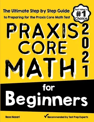 Praxis Core Math dla początkujących: Kompletny przewodnik krok po kroku przygotowujący do testu Praxis Core Math - Praxis Core Math for Beginners: The Ultimate Step by Step Guide to Preparing for the Praxis Core Math Test