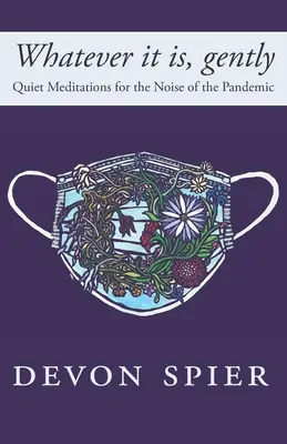 Cokolwiek to jest, delikatnie: Ciche medytacje dla hałasu pandemii - Whatever it is, gently: Quiet Meditations for the Noise of the Pandemic