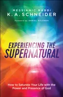 Doświadczanie nadprzyrodzonego: jak nasycić swoje życie mocą i obecnością Boga - Experiencing the Supernatural: How to Saturate Your Life with the Power and Presence of God