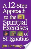 12-krokowe podejście do Ćwiczeń duchowych św. Ignacego - A 12-Step Approach to the Spiritual Exercises of St. Ignatius