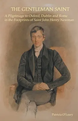 The Gentleman Saint: Pielgrzymka do Oksfordu, Rzymu i Dublina śladami św. Johna Henry'ego Newmana - The Gentleman Saint: A Pilgrimage to Oxford, Rome and Dublin in the Footprints of St John Henry Newman