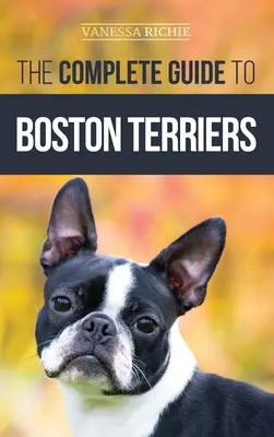 Kompletny przewodnik po terierach bostońskich: Przygotowanie, wychowanie w domu, socjalizacja, karmienie i miłość do nowego szczeniaka boston teriera - The Complete Guide to Boston Terriers: Preparing For, Housebreaking, Socializing, Feeding, and Loving Your New Boston Terrier Puppy