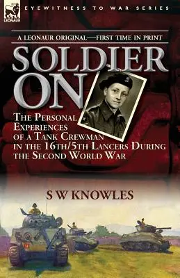 Soldier On: Osobiste doświadczenia załogi czołgu w 16/5 Lancers podczas II wojny światowej - Soldier On: the Personal Experiences of a Tank Crewman in the 16th/5th Lancers During the Second World War