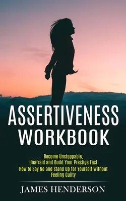 Podręcznik asertywności: Become Unstoppable, Unafraid and Build Your Prestige Fast (How to Say No and Stand Up for Yourself Without Feeling Gui). - Assertiveness Workbook: Become Unstoppable, Unafraid and Build Your Prestige Fast (How to Say No and Stand Up for Yourself Without Feeling Gui