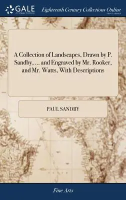 A Collection of Landscapes, Drawn by P. Sandby, ... and Engraved by Mr. Rooker, and Mr. Watts, with Descriptions. - A Collection of Landscapes, Drawn by P. Sandby, ... and Engraved by Mr. Rooker, and Mr. Watts, with Descriptions