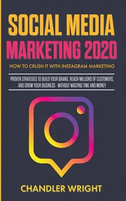 Marketing w mediach społecznościowych 2020: Jak zmiażdżyć to za pomocą marketingu na Instagramie - sprawdzone strategie budowania marki, docierania do milionów klientów i gro - Social Media Marketing 2020: How to Crush it with Instagram Marketing - Proven Strategies to Build Your Brand, Reach Millions of Customers, and Gro