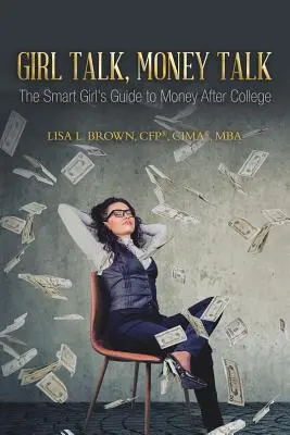 Girl Talk, Money Talk: The Smart Girl's Guide to Money After College (Brown Cfp(r) Cima(r) Mba Lisa L.)