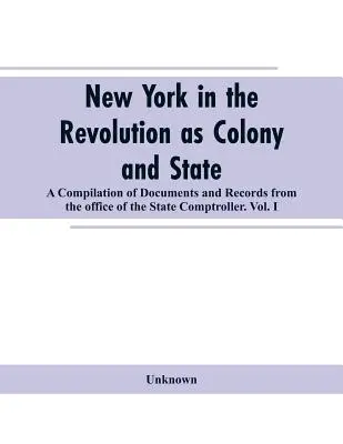 Nowy Jork podczas rewolucji jako kolonia i stan: kompilacja dokumentów i zapisów z Biura Kontrolera Stanowego.VOL. I. - New York in the Revolution as colony and state: a compilation of documents and records from the Office of the State Comptroller.VOL. I.