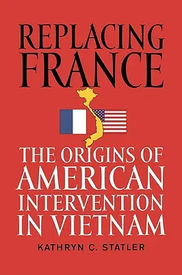Zastępując Francję: Początki amerykańskiej interwencji w Wietnamie - Replacing France: The Origins of American Intervention in Vietnam