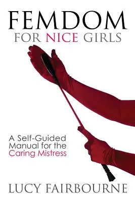 Femdom for Nice Girls: Samodzielny podręcznik dla troskliwej kochanki - Femdom for Nice Girls: A Self-Guided Manual for the Caring Mistress