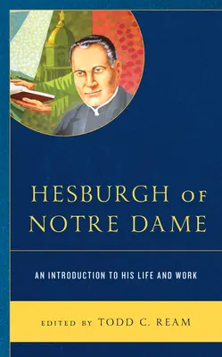 Hesburgh z Notre Dame: wprowadzenie do jego życia i pracy - Hesburgh of Notre Dame: An Introduction to His Life and Work