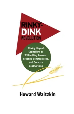 Rewolucja Rinky-Dink: Wyjście poza kapitalizm poprzez brak zgody, kreatywne konstrukcje i kreatywne zniszczenia - Rinky-Dink Revolution: Moving Beyond Capitalism by Withholding Consent, Creative Constructions, and Creative Destructions