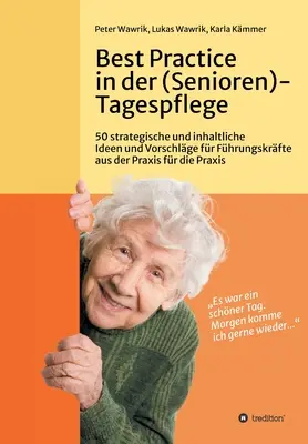 Najlepsze praktyki w opiece dziennej nad seniorami: 50 strategicznych i merytorycznych pomysłów i sugestii dla menedżerów z praktyki dla praktyki w opiece dziennej nad seniorami. - Best Practice in der (Senioren-)Tagespflege: 50 strategische und inhaltliche Ideen und Vorschlge fr Fhrungskrfte aus der Praxis fr die Praxis in