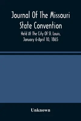 Dziennik Konwencji Stanu Missouri, która odbyła się w mieście St. Louis w dniach 6 stycznia - 10 kwietnia 1865 r. - Journal Of The Missouri State Convention, Held At The City Of St. Louis, January 6-April 10, 1865