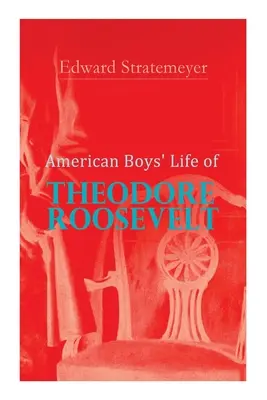 American Boys' Life of Theodore Roosevelt: Biografia 26. prezydenta Stanów Zjednoczonych - American Boys' Life of Theodore Roosevelt: Biography of the 26th President of the United States