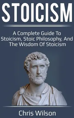 Stoicyzm: Kompletny przewodnik po stoicyzmie, filozofii stoickiej i mądrości stoicyzmu - Stoicism: A Complete Guide to Stoicism, Stoic Philosophy, and the Wisdom of Stoicism