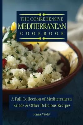 Kompleksowa śródziemnomorska książka kucharska: Pełna kolekcja śródziemnomorskich sałatek i innych pysznych przepisów - The Comprehensive Mediterranean Cookbook: A Full Collection of Mediterranean Salads & Other Delicious Recipes