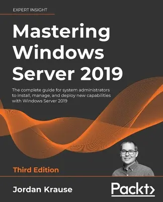 Opanowanie systemu Windows Server 2019 - wydanie trzecie: Kompletny przewodnik dla administratorów systemów do instalowania, zarządzania i wdrażania nowych możliwości w systemie Windows Server 2019. - Mastering Windows Server 2019 - Third Edition: The complete guide for system administrators to install, manage, and deploy new capabilities with Windo