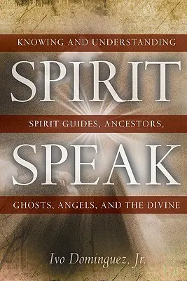 Spirit Speak: Poznanie i zrozumienie duchowych przewodników, przodków, duchów, aniołów i boskości - Spirit Speak: Knowing and Understanding Spirit Guides, Ancestors, Ghosts, Angels, and the Divine