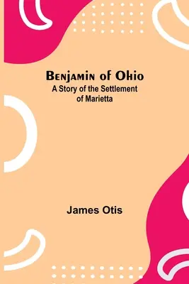 Benjamin z Ohio: Historia osiedlenia się w Marietcie - Benjamin Of Ohio: A Story Of The Settlement Of Marietta