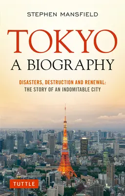 Tokio: A Biography: Katastrofy, zniszczenia i odnowa: Historia niezłomnego miasta - Tokyo: A Biography: Disasters, Destruction and Renewal: The Story of an Indomitable City