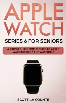 Apple Watch Series 6 dla seniorów: Absurdalnie prosty przewodnik po Apple Watch Series 6 i WatchOS 7 - Apple Watch Series 6 For Seniors: A Ridiculously Simple Guide To Apple Watch Series 6 and WatchOS 7