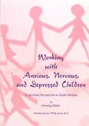 Praca z niespokojnymi, nerwowymi i przygnębionymi dziećmi: Duchowa perspektywa jako przewodnik dla rodziców - Working with Anxious, Nervous, and Depressed Children: A Spiritual Perspective to Guide Parents