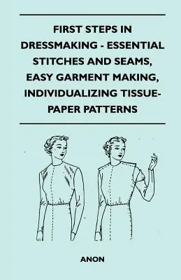 Pierwsze kroki w krawiectwie - podstawowe ściegi i szwy, łatwe szycie odzieży, indywidualizacja wzorów bibułkowych - First Steps In Dressmaking - Essential Stitches And Seams, Easy Garment Making, Individualizing Tissue-Paper Patterns