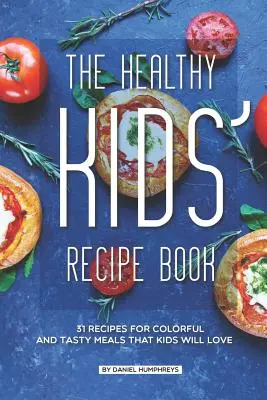 Książka kucharska dla dzieci: 31 przepisów na kolorowe i smaczne posiłki, które pokochają dzieci - The Healthy Kids' Recipe Book: 31 Recipes for Colorful and Tasty Meals That Kids Will Love