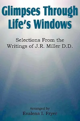 Glimpses Through Life's Windows, Wybór z pism J.R. Millera D.D. - Glimpses Through Life's Windows, Selections from the Writings of J.R. Miller D.D.