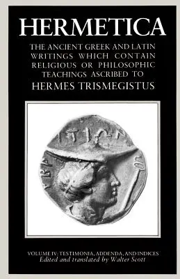 Hermetica Tom 4 Testimonia, Addenda i Indeksy: Starożytne greckie i łacińskie pisma, które zawierają religijne lub filozoficzne nauki przypisywane - Hermetica Volume 4 Testimonia, Addenda, and Indices: The Ancient Greek and Latin Writings Which Contain Religious or Philosophic Teachings Ascribed to