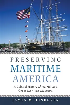 Zachowanie morskiej Ameryki: Historia kultury wielkich muzeów morskich w kraju - Preserving Maritime America: A Cultural History of the Nation's Great Maritime Museums