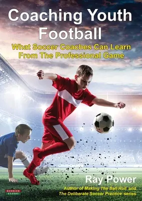 Coaching Youth Football: Czego trenerzy piłki nożnej mogą nauczyć się od profesjonalistów - Coaching Youth Football: What Soccer Coaches Can Learn From The Professional Game