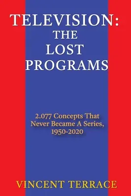 Telewizja: Zaginione programy: 2 077 koncepcji, które nigdy nie stały się serialami, 1950-2020 - Television: The Lost Programs 2,077 Concepts That Never Became a Series, 1950-2020