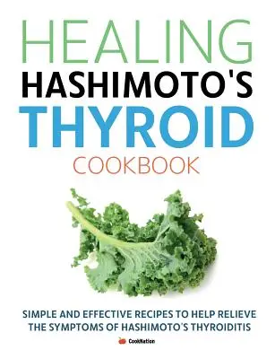 Uzdrawiająca książka kucharska na tarczycę Hashimoto: Proste i skuteczne przepisy, które pomogą złagodzić objawy zapalenia tarczycy Hashimoto - Healing Hashimoto's Thyroid Cookbook: Simple and effective recipes to help relieve the symptoms of Hashimoto's Thyroiditis
