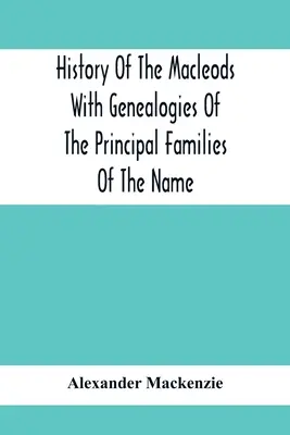 Historia Macleodów z genealogią głównych rodzin tego rodu - History Of The Macleods With Genealogies Of The Principal Families Of The Name